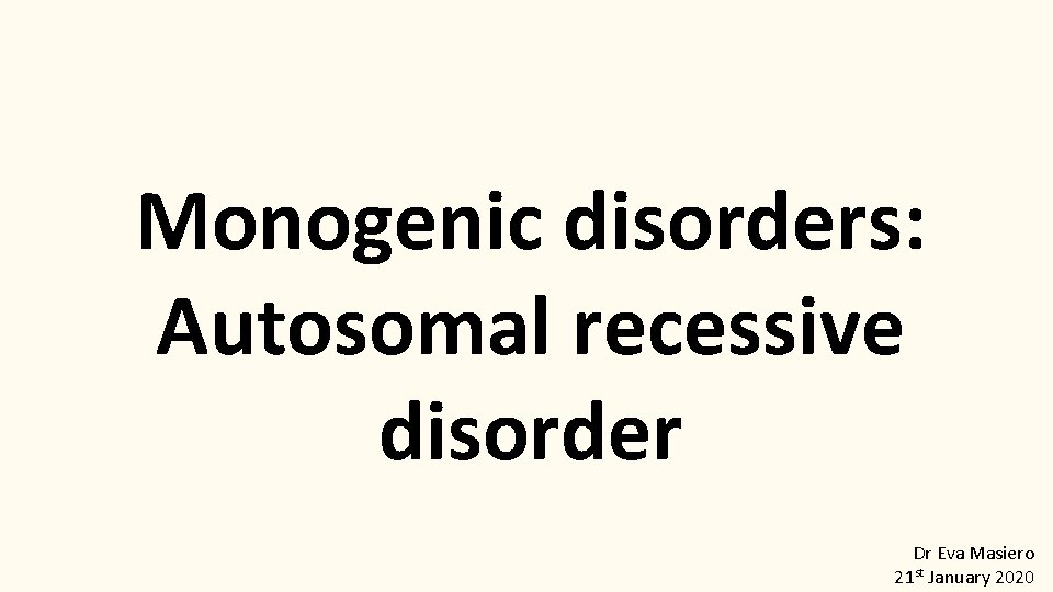 Monogenic disorders: Autosomal recessive disorder Dr Eva Masiero 21 st January 2020 