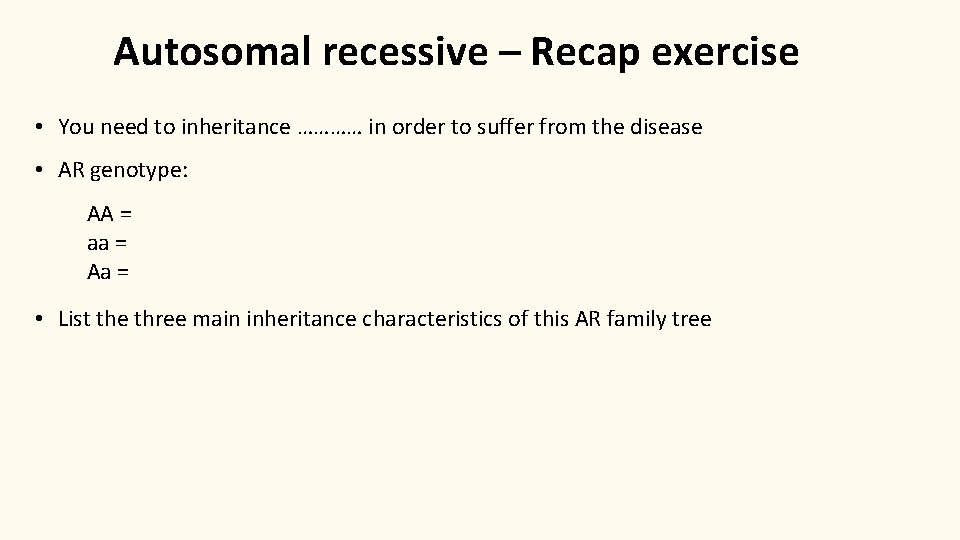 Autosomal recessive – Recap exercise • You need to inheritance ………… in order to