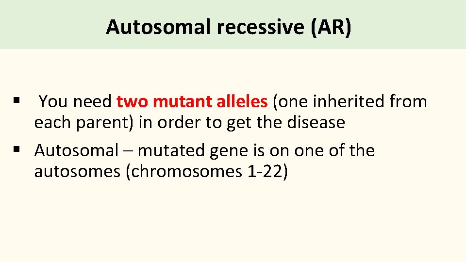 Autosomal recessive (AR) § You need two mutant alleles (one inherited from each parent)