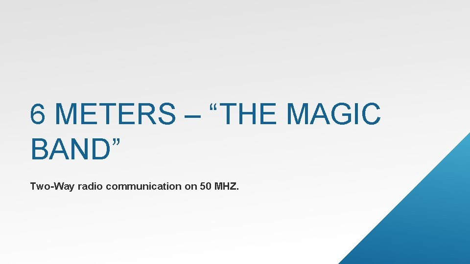 6 METERS – “THE MAGIC BAND” Two-Way radio communication on 50 MHZ. 