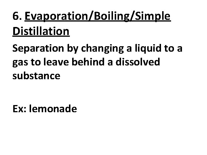 6. Evaporation/Boiling/Simple Distillation Separation by changing a liquid to a gas to leave behind