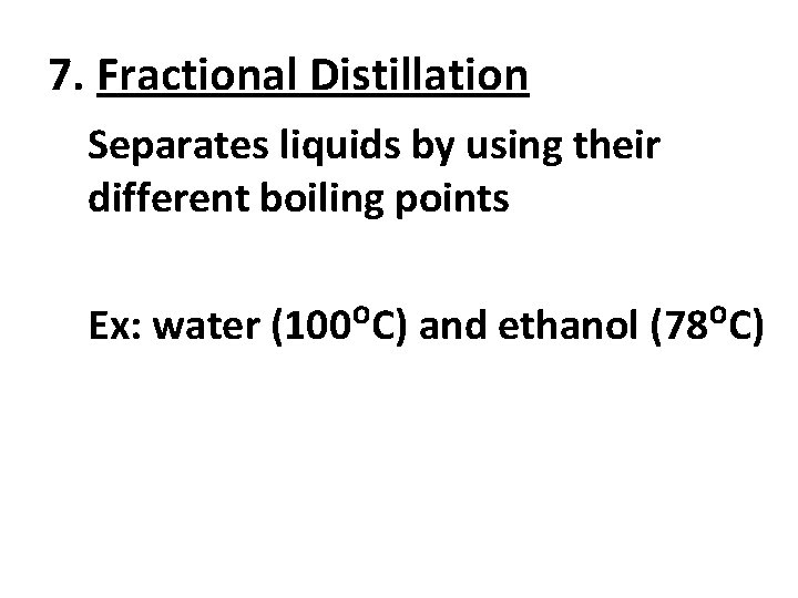 7. Fractional Distillation Separates liquids by using their different boiling points Ex: water (100ᴼC)