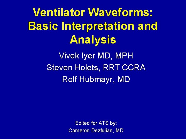 Ventilator Waveforms: Basic Interpretation and Analysis Vivek Iyer MD, MPH Steven Holets, RRT CCRA