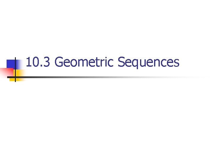 10. 3 Geometric Sequences 