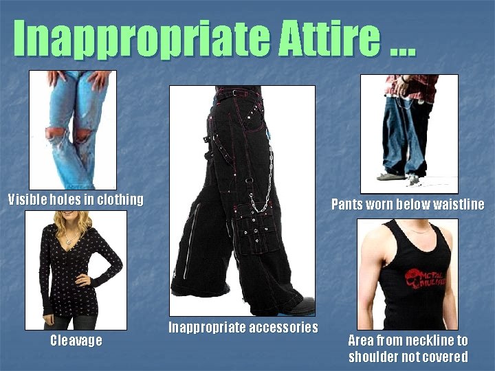 Inappropriate Attire … Visible holes in clothing Cleavage Pants worn below waistline Inappropriate accessories