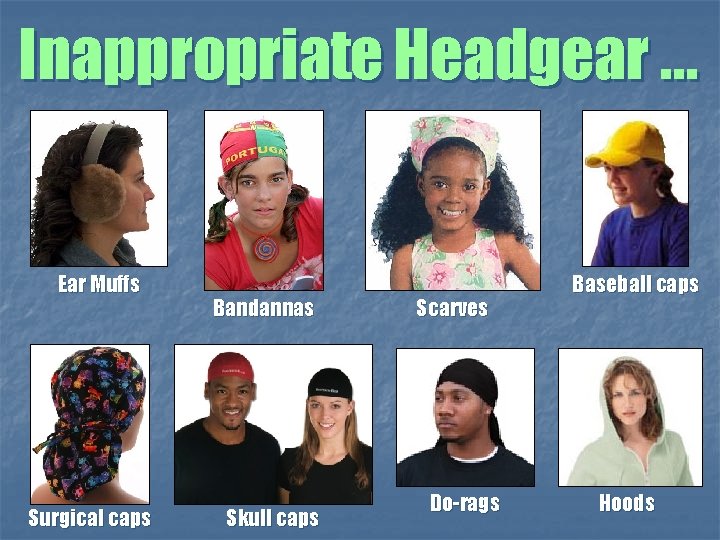 Inappropriate Headgear … Ear Muffs Surgical caps Bandannas Skull caps Scarves Do-rags Baseball caps