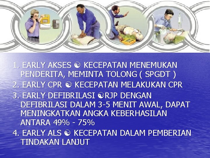 1. EARLY AKSES KECEPATAN MENEMUKAN PENDERITA, MEMINTA TOLONG ( SPGDT ) 2. EARLY CPR