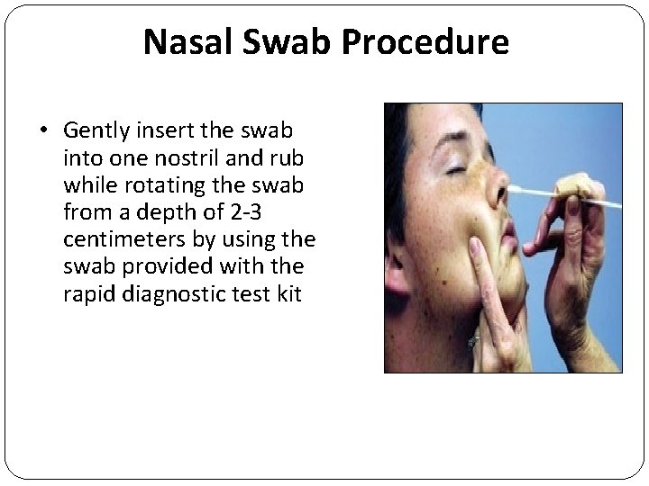 Nasal Swab Procedure • Gently insert the swab into one nostril and rub while