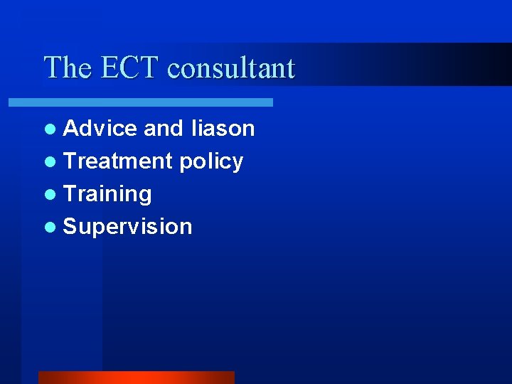 The ECT consultant l Advice and liason l Treatment policy l Training l Supervision