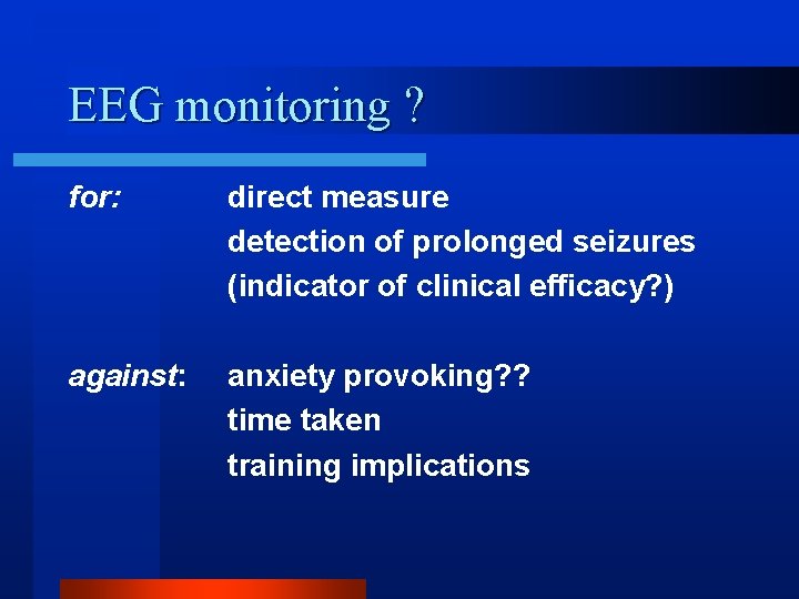 EEG monitoring ? for: direct measure detection of prolonged seizures (indicator of clinical efficacy?