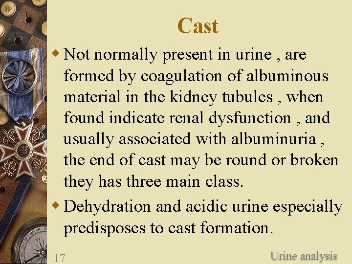 Cast w Not normally present in urine , are formed by coagulation of albuminous