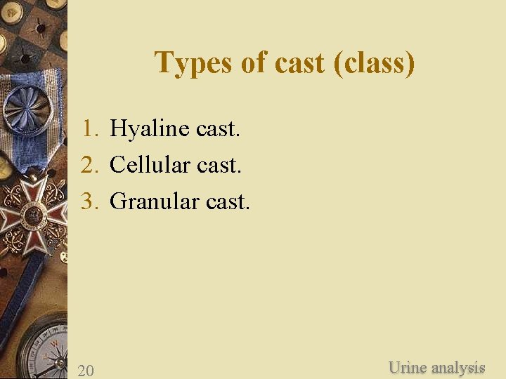 Types of cast (class) 1. Hyaline cast. 2. Cellular cast. 3. Granular cast. 20