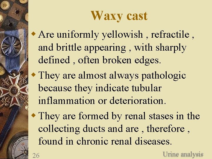 Waxy cast w Are uniformly yellowish , refractile , and brittle appearing , with