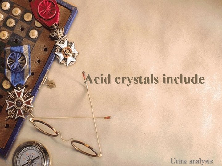 Acid crystals include 39 Urine analysis 