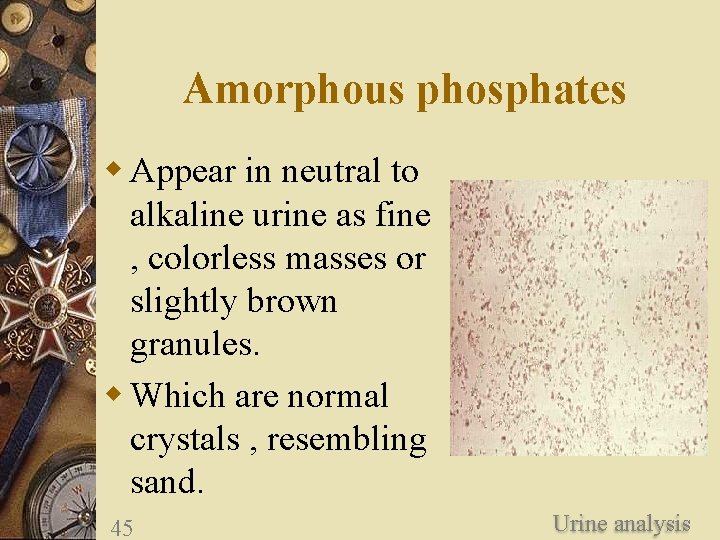 Amorphous phosphates w Appear in neutral to alkaline urine as fine , colorless masses