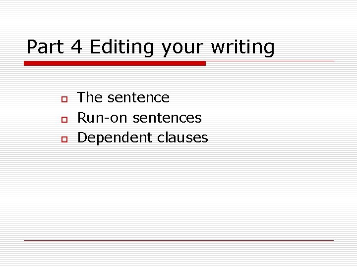 Part 4 Editing your writing o o o The sentence Run-on sentences Dependent clauses