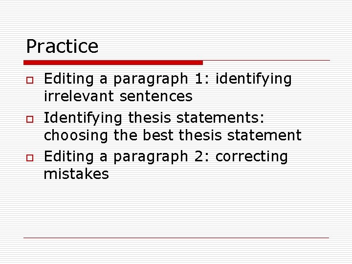 Practice o o o Editing a paragraph 1: identifying irrelevant sentences Identifying thesis statements: