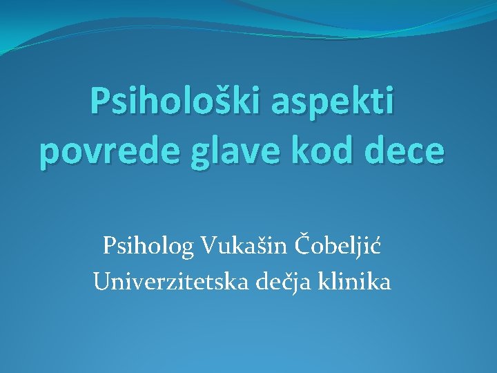 Psihološki aspekti povrede glave kod dece Psiholog Vukašin Čobeljić Univerzitetska dečja klinika 