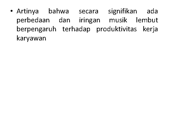  • Artinya bahwa secara signifikan ada perbedaan dan iringan musik lembut berpengaruh terhadap