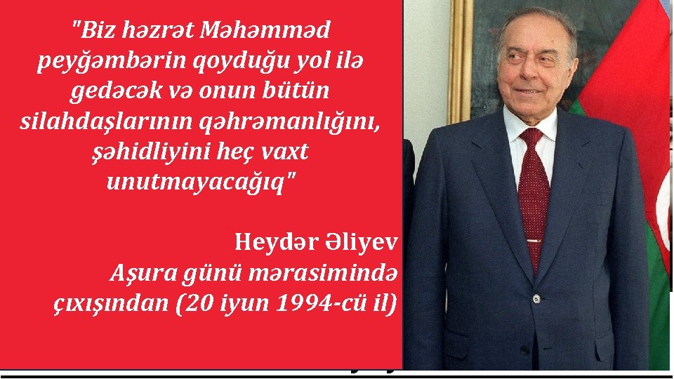 "Biz həzrət Məhəmməd peyğəmbərin qoyduğu yol ilə gedəcək və onun bütün silahdaşlarının qəhrəmanlığını, şəhidliyini