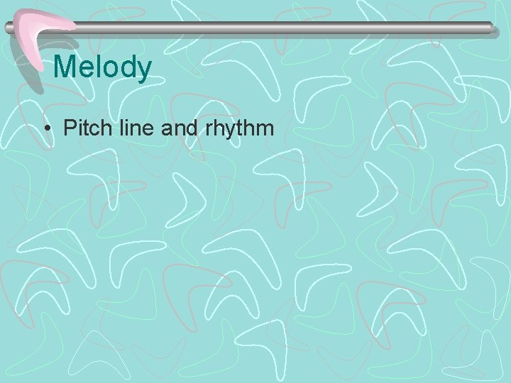 Melody • Pitch line and rhythm 