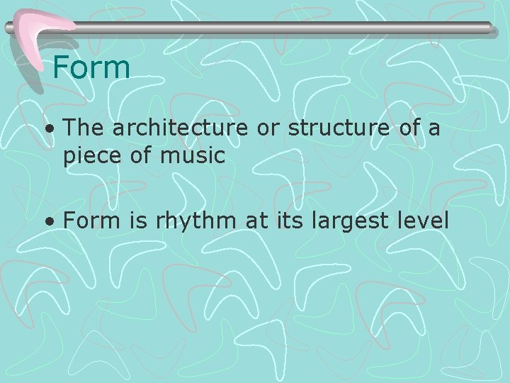 Form • The architecture or structure of a piece of music • Form is