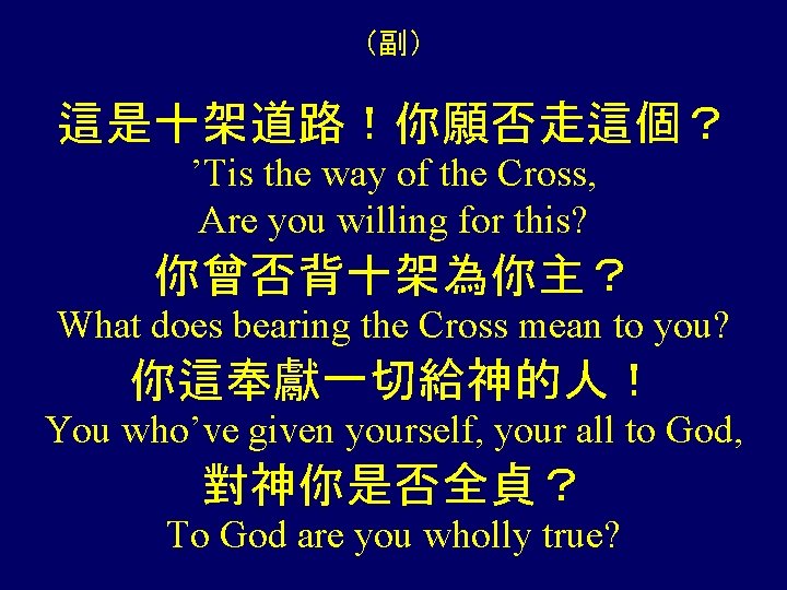 （副） 這是十架道路！你願否走這個？ ’Tis the way of the Cross, Are you willing for this? 你曾否背十架為你主？