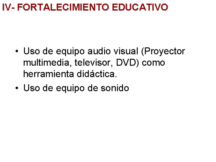 IV- FORTALECIMIENTO EDUCATIVO • Uso de equipo audio visual (Proyector multimedia, televisor, DVD) como