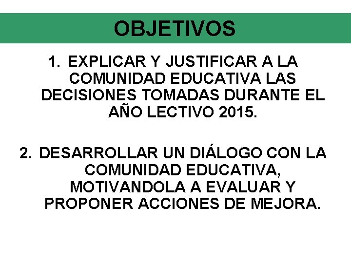 OBJETIVOS 1. EXPLICAR Y JUSTIFICAR A LA COMUNIDAD EDUCATIVA LAS DECISIONES TOMADAS DURANTE EL