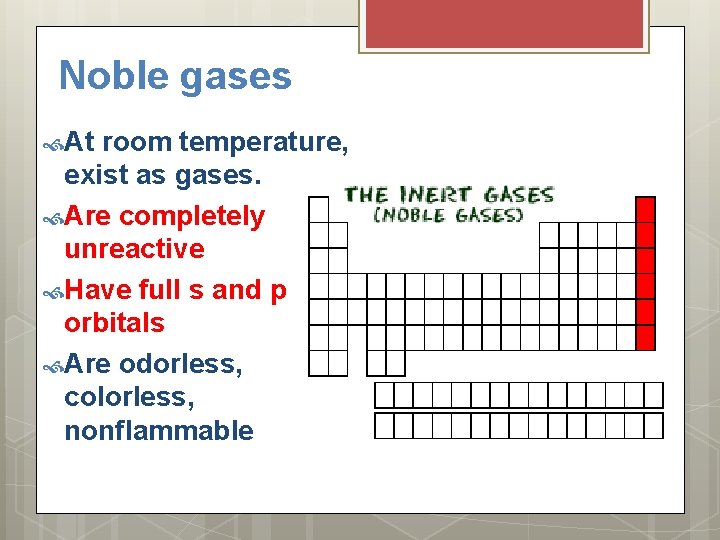 Noble gases At room temperature, exist as gases. Are completely unreactive Have full s