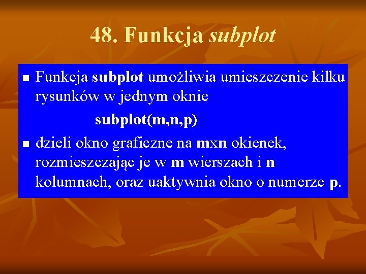 48. Funkcja subplot n n Funkcja subplot umożliwia umieszczenie kilku rysunków w jednym oknie 48. Funkcja subplot n n Funkcja subplot umożliwia umieszczenie kilku rysunków w jednym oknie