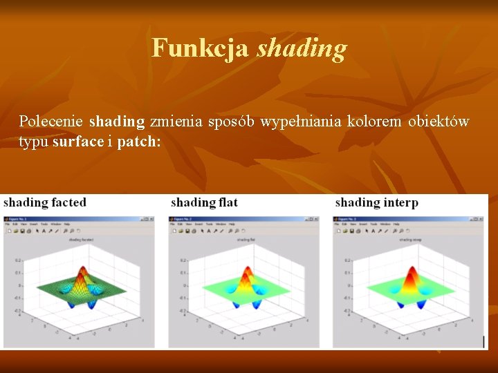 Funkcja shading Polecenie shading zmienia sposób wypełniania kolorem obiektów typu surface i patch: Funkcja shading Polecenie shading zmienia sposób wypełniania kolorem obiektów typu surface i patch: