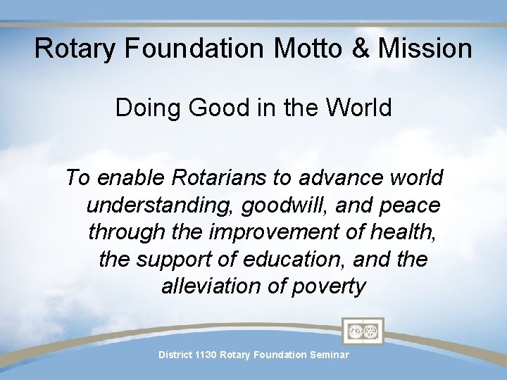 Rotary Foundation Motto & Mission Doing Good in the World To enable Rotarians to Rotary Foundation Motto & Mission Doing Good in the World To enable Rotarians to