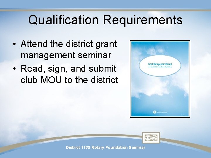 Qualification Requirements • Attend the district grant management seminar • Read, sign, and submit Qualification Requirements • Attend the district grant management seminar • Read, sign, and submit