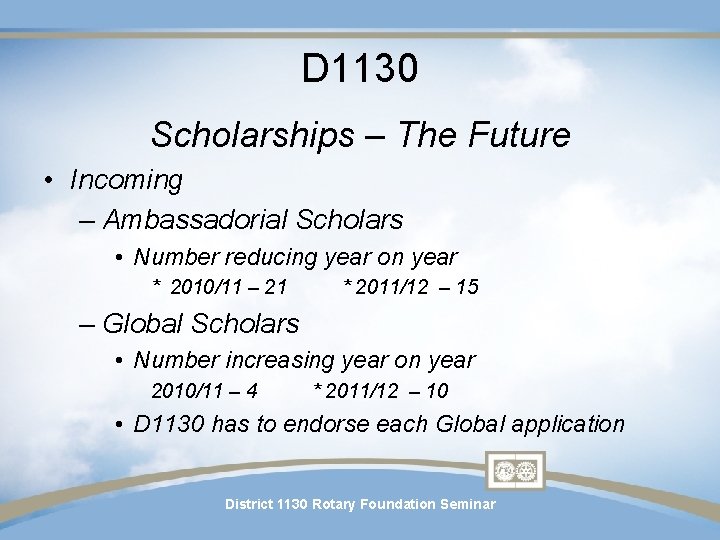 D 1130 Scholarships – The Future • Incoming – Ambassadorial Scholars • Number reducing D 1130 Scholarships – The Future • Incoming – Ambassadorial Scholars • Number reducing