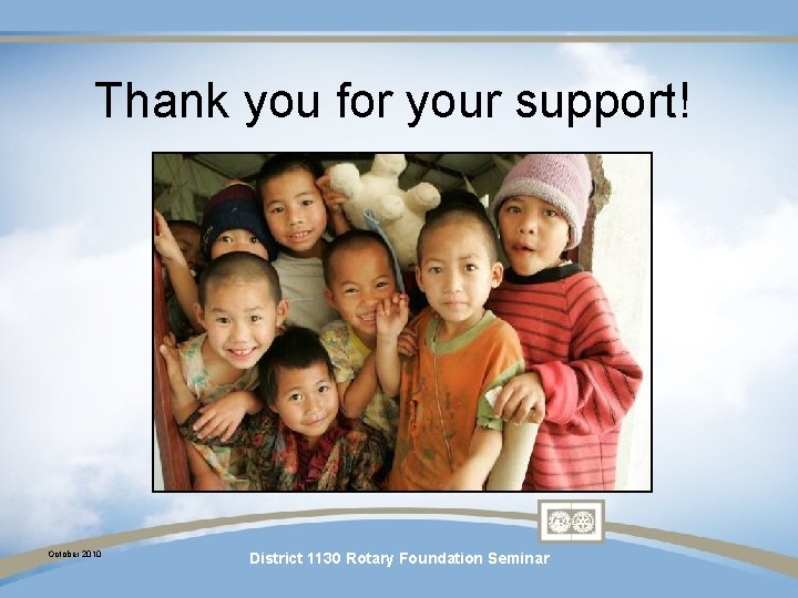 Thank you for your support! October 2010 District 1130 Rotary Foundation Seminar Thank you for your support! October 2010 District 1130 Rotary Foundation Seminar