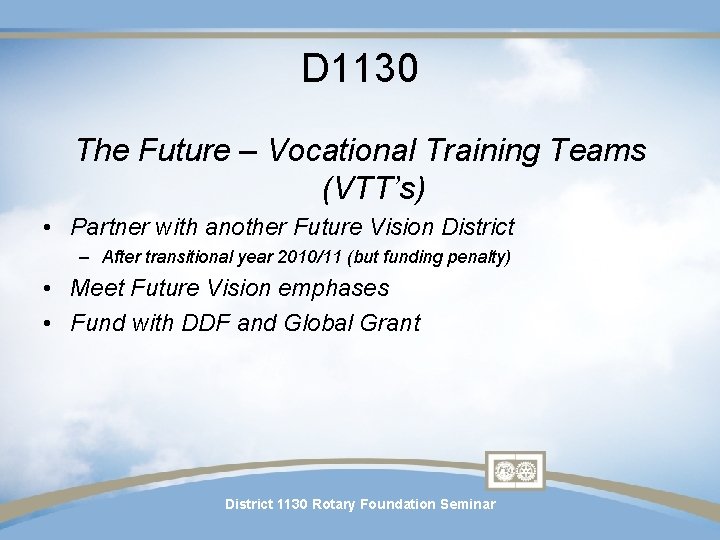 D 1130 The Future – Vocational Training Teams (VTT’s) • Partner with another Future D 1130 The Future – Vocational Training Teams (VTT’s) • Partner with another Future