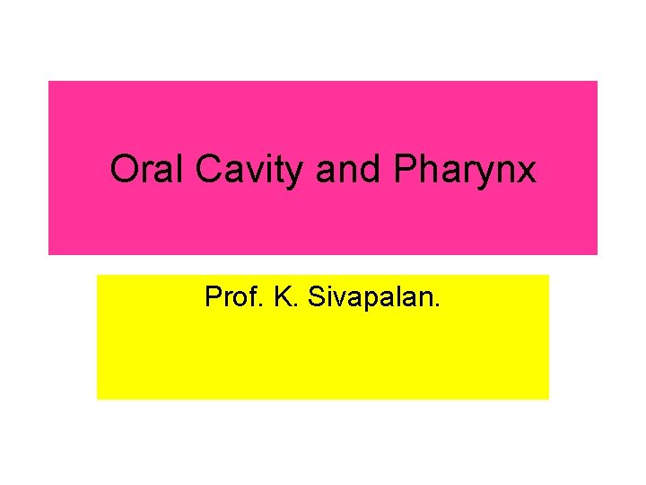 Oral Cavity and Pharynx Prof. K. Sivapalan. 