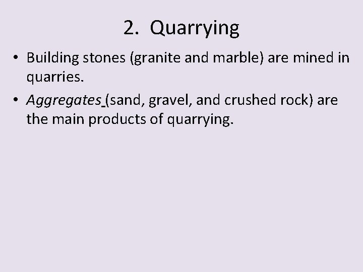 2. Quarrying • Building stones (granite and marble) are mined in quarries. • Aggregates