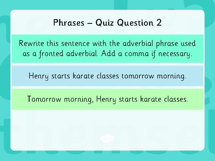 Phrases – Quiz Question 2 Rewrite this sentence with the adverbial phrase used as