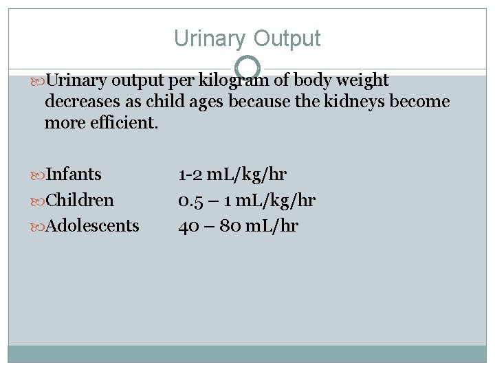 Urinary Output Urinary output per kilogram of body weight decreases as child ages because Urinary Output Urinary output per kilogram of body weight decreases as child ages because