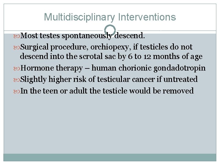 Multidisciplinary Interventions Most testes spontaneously descend. Surgical procedure, orchiopexy, if testicles do not descend Multidisciplinary Interventions Most testes spontaneously descend. Surgical procedure, orchiopexy, if testicles do not descend