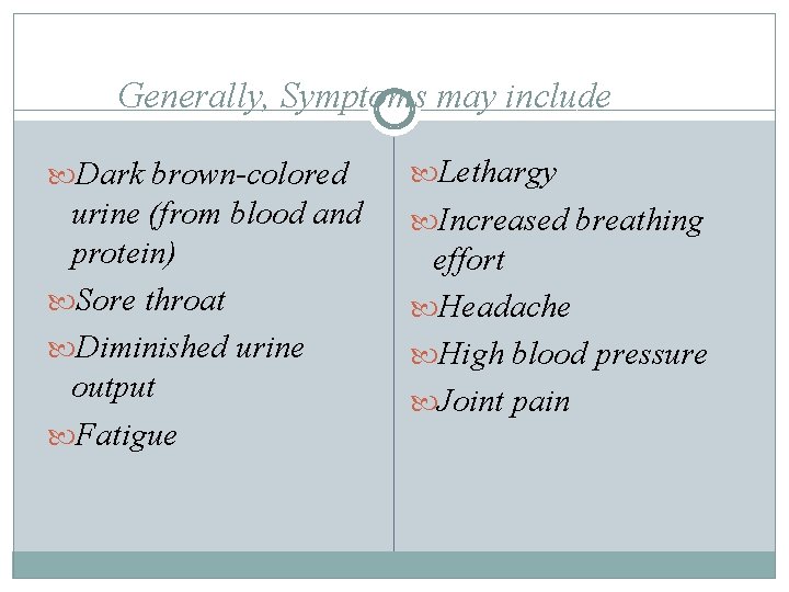 Generally, Symptoms may include Dark brown-colored Lethargy urine (from blood and protein) Sore throat Generally, Symptoms may include Dark brown-colored Lethargy urine (from blood and protein) Sore throat
