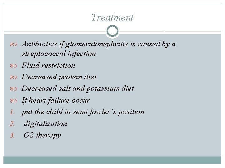 Treatment Antibiotics if glomerulonephritis is caused by a 1. 2. 3. streptococcal infection Fluid Treatment Antibiotics if glomerulonephritis is caused by a 1. 2. 3. streptococcal infection Fluid