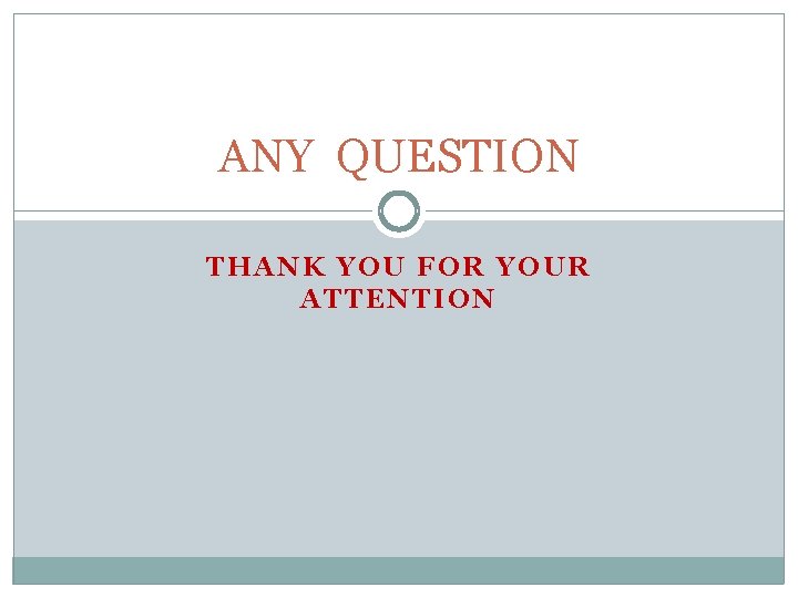ANY QUESTION THANK YOU FOR YOUR ATTENTION ANY QUESTION THANK YOU FOR YOUR ATTENTION
