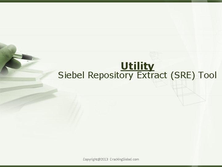 Utility Siebel Repository Extract (SRE) Tool Copyright@2013 Cracking. Siebel. com 
