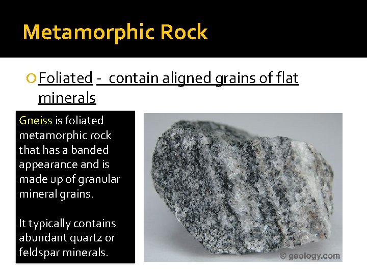 Metamorphic Rock Foliated - contain aligned grains of flat minerals Gneiss is foliated metamorphic