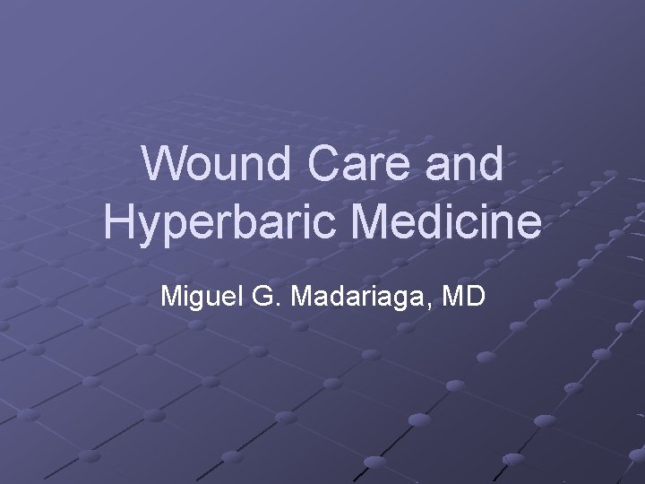 Wound Care and Hyperbaric Medicine Miguel G. Madariaga, MD 