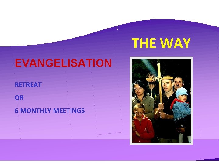 THE WAY EVANGELISATION RETREAT OR 6 MONTHLY MEETINGS 
