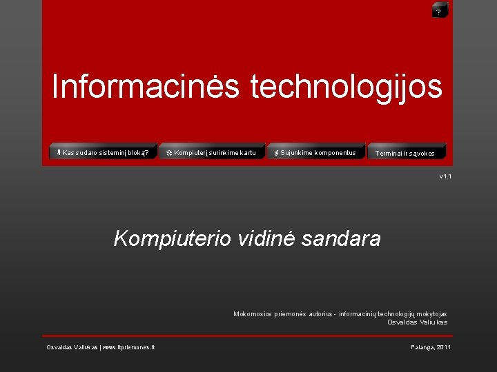 ? Informacinės technologijos Kas sudaro sisteminį bloką? Kompiuterį surinkime kartu Sujunkime komponentus Terminai ir